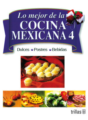 LO MEJOR DE LA COCINA MEXICANA 4 DULCES, POSTRES Y BEBIDAS