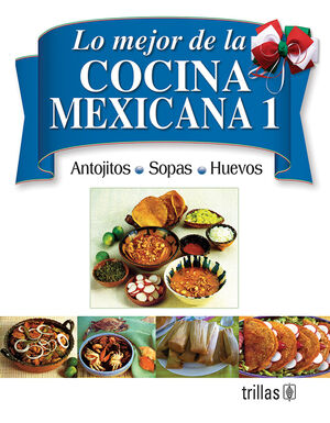 LO MEJOR DE LA COCINA MEXICANA 1 ANTOJITOS, SOPAS Y HUEVOS