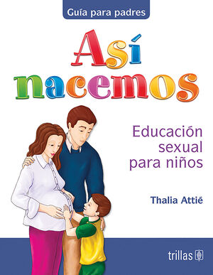 ASI NACEMOS. EDUCACION SEXUAL PARA NIÑOS. GUIA PARA PADRES