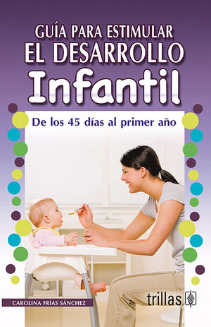 GUIA PARA ESTIMULAR EL DESARROLLO INFANTIL. DE LOS 45 DIAS AL PRIMER AÑO