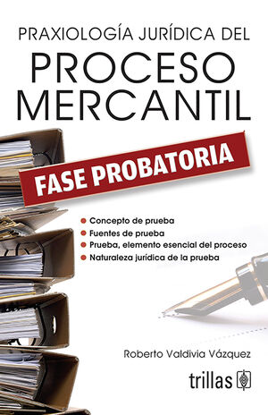 PRAXIOLOGIA JURIDICA DEL PROCESO MERCANTIL. FASE PROBATORIA