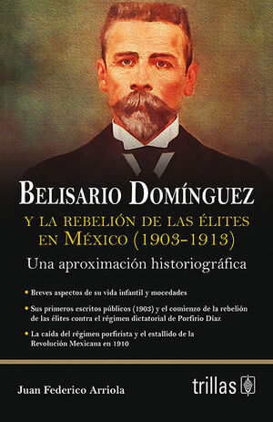 BELISARIO DOMINGUEZ Y LA REBELION DE LAS ELITES EN MEXICO (1903-1913)